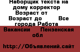 Наборщик текста на дому,корректор › Возраст от ­ 18 › Возраст до ­ 40 - Все города Работа » Вакансии   . Пензенская обл.